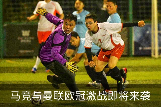 马竞与曼联欧冠激战即将来袭